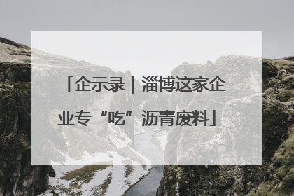 企示录｜淄博这家企业专“吃”沥青废料