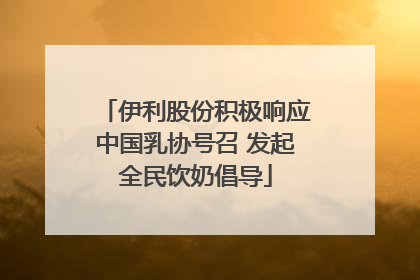 伊利股份积极响应中国乳协号召 发起全民饮奶倡导