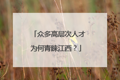 众多高层次人才为何青睐江西？