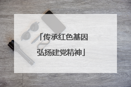 传承红色基因 弘扬建党精神