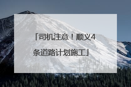 司机注意！顺义4条道路计划施工