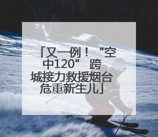 又一例！“空中120” 跨城接力救援烟台危重新生儿