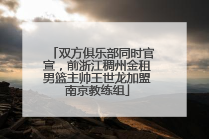 双方俱乐部同时官宣，前浙江稠州金租男篮主帅王世龙加盟南京教练组