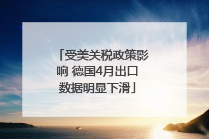 受美关税政策影响 德国4月出口数据明显下滑