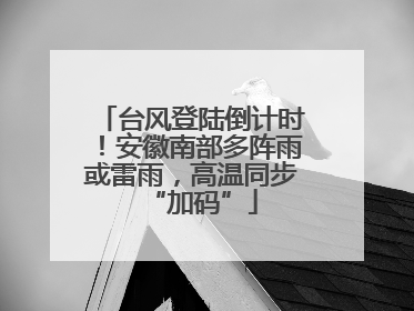 台风登陆倒计时！安徽南部多阵雨或雷雨，高温同步“加码”