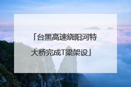 台黑高速绕阳河特大桥完成T梁架设