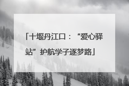 十堰丹江口：“爱心驿站”护航学子逐梦路