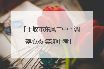 十堰市东风二中：调整心态 笑迎中考