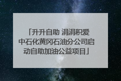 升升自助 涓涓积爱 中石化黄冈石油分公司启动自助加油公益项目