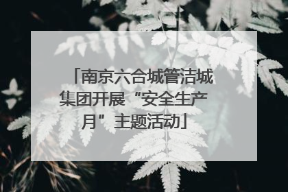 南京六合城管洁城集团开展“安全生产月”主题活动