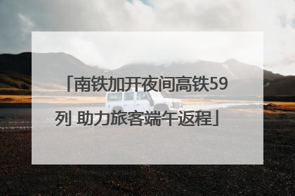 南铁加开夜间高铁59列 助力旅客端午返程