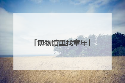 博物馆里找童年
