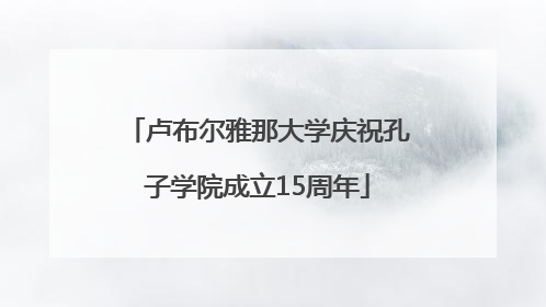 卢布尔雅那大学庆祝孔子学院成立15周年