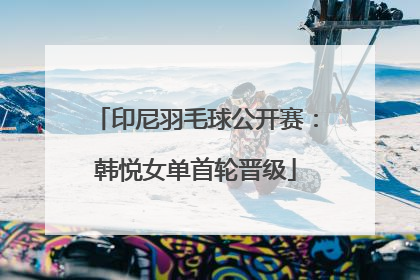 印尼羽毛球公开赛：韩悦女单首轮晋级