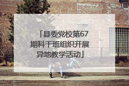 县委党校第67期科干班组织开展异地教学活动