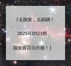 去探索，去超越！2025年DS自然探索赛青岛开赛！