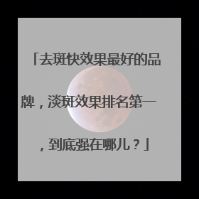 去斑快效果最好的品牌，淡斑效果排名第一，到底强在哪儿？