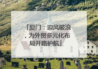 厦门：迎风破浪，为外贸多元化布局开路护航