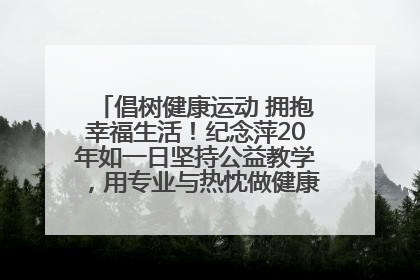 倡树健康运动 拥抱幸福生活！纪念萍20年如一日坚持公益教学，用专业与热忱做健康生活的引路人