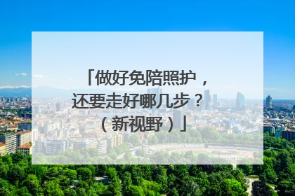 做好免陪照护，还要走好哪几步？（新视野）