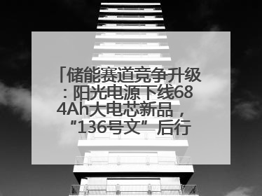 储能赛道竞争升级：阳光电源下线684Ah大电芯新品，“136号文”后行业将怎么走