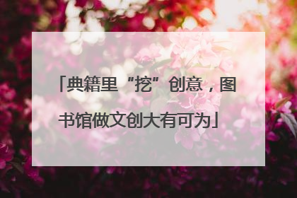 典籍里“挖”创意，图书馆做文创大有可为
