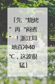 先“烧烤”再“闷煮”！浙江局地直冲40℃，这波很猛