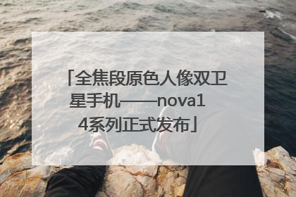 全焦段原色人像双卫星手机——nova14系列正式发布