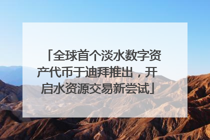 全球首个淡水数字资产代币于迪拜推出，开启水资源交易新尝试