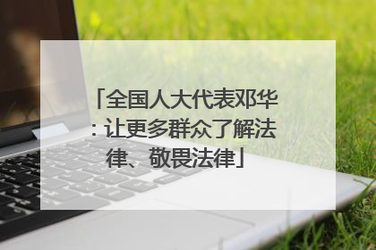 全国人大代表邓华：让更多群众了解法律、敬畏法律