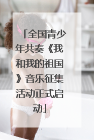 全国青少年共奏《我和我的祖国》音乐征集活动正式启动