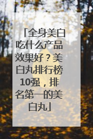 全身美白吃什么产品效果好？美白丸排行榜10强，排名第一的美白丸