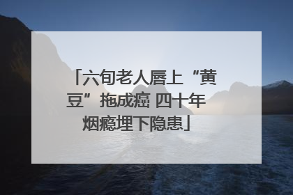 六旬老人唇上“黄豆”拖成癌 四十年烟瘾埋下隐患