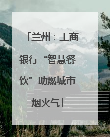 兰州：工商银行“智慧餐饮”助燃城市烟火气