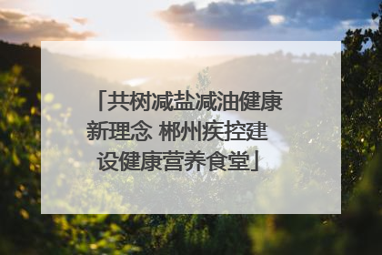 共树减盐减油健康新理念 郴州疾控建设健康营养食堂