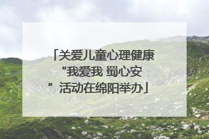 关爱儿童心理健康 “我爱我 蜀心安”活动在绵阳举办