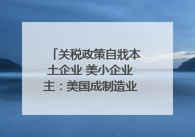 关税政策自戕本土企业 美小企业主：美国成制造业竞争力低地