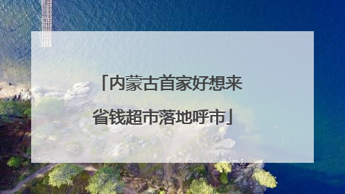 内蒙古首家好想来省钱超市落地呼市