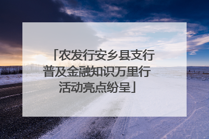 农发行安乡县支行普及金融知识万里行活动亮点纷呈