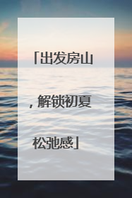 出发房山，解锁初夏松弛感