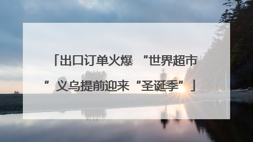出口订单火爆 “世界超市”义乌提前迎来“圣诞季”