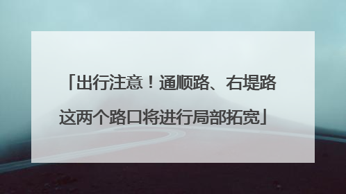 出行注意！通顺路、右堤路这两个路口将进行局部拓宽
