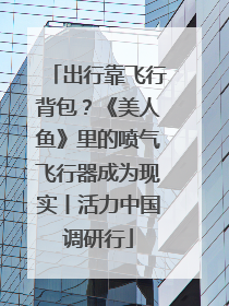 出行靠飞行背包？《美人鱼》里的喷气飞行器成为现实丨活力中国调研行