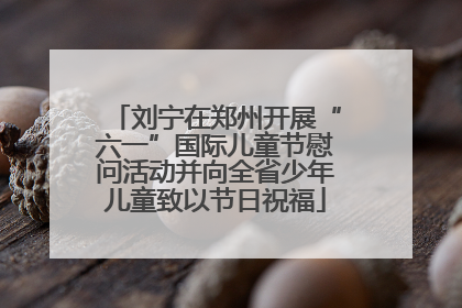 刘宁在郑州开展“六一”国际儿童节慰问活动并向全省少年儿童致以节日祝福