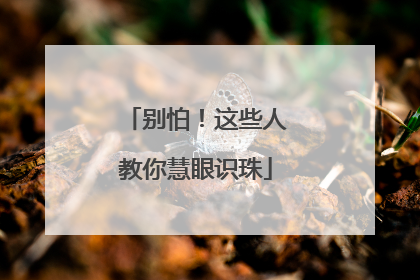别怕！这些人教你慧眼识珠