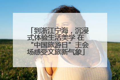 到浙江宁海，沉浸式体验生活美学 在“中国旅游日”主会场感受文旅新气象