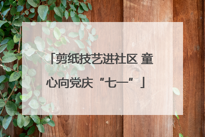 剪纸技艺进社区 童心向党庆“七一”