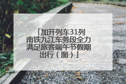 加开列车31列 南铁九江车务段全力满足旅客端午节假期出行（图）