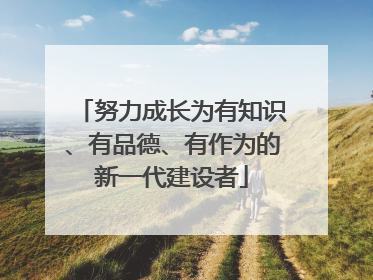 努力成长为有知识、有品德、有作为的新一代建设者
