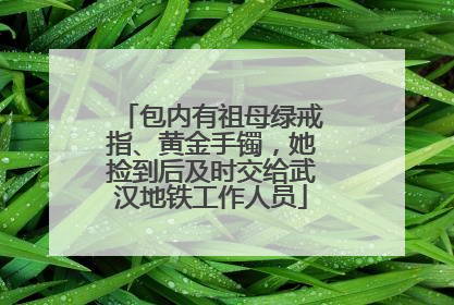 包内有祖母绿戒指、黄金手镯，她捡到后及时交给武汉地铁工作人员